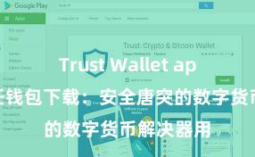 Trust Wallet apk下载 信任钱包下载：安全唐突的数字货币解决器用