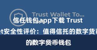 信任钱包app下载 Trust Wallet安全性评价：值得信托的数字货币钱包