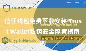 信任钱包免费下载安装 Trust Wallet私钥安全照管指南