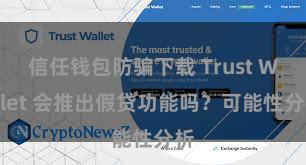 信任钱包防骗下载 Trust Wallet 会推出假贷功能吗？可能性分析