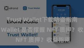 Trust Wallet下载防盗指南 Trust Wallet 是否撑握 NFT 质押？收益指南