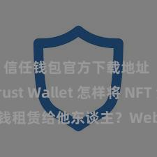 信任钱包官方下载地址 Trust Wallet 怎样将 NFT 金钱租赁给他东谈主？Web3 经济样式融会