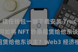 信任钱包一键下载安装 Trust Wallet 何如将 NFT 钞票租赁给他东谈主？Web3 经济模式浮现