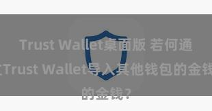 Trust Wallet桌面版 若何通过Trust Wallet导入其他钱包的金钱？