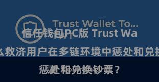 信任钱包PC版 Trust Wallet怎么救济用户在多链环境中惩处和兑换钞票？