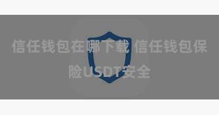 信任钱包在哪下载 信任钱包保险USDT安全